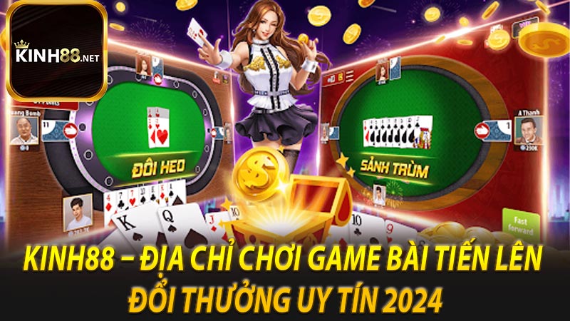 Kinh88 – Địa chỉ chơi game bài tiến lên đổi thưởng uy tín 2024